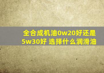 全合成机油0w20好还是5w30好 选择什么润滑油